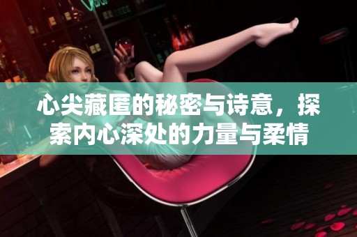 心尖藏匿的秘密与诗意，探索内心深处的力量与柔情
