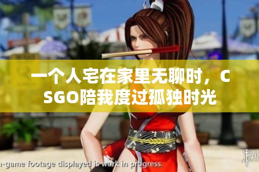 一个人宅在家里无聊时，CSGO陪我度过孤独时光