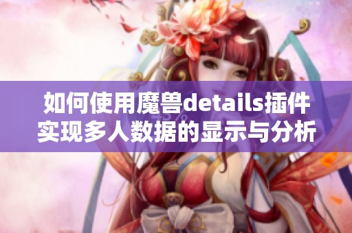如何使用魔兽details插件实现多人数据的显示与分析