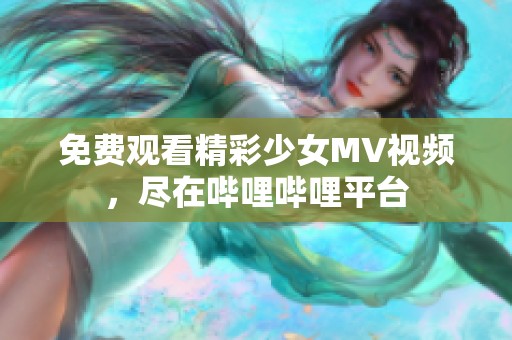 免费观看精彩少女MV视频，尽在哔哩哔哩平台