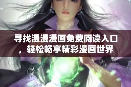 寻找漫漫漫画免费阅读入口，轻松畅享精彩漫画世界