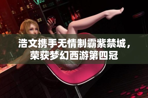 浩文携手无情制霸紫禁城，荣获梦幻西游第四冠