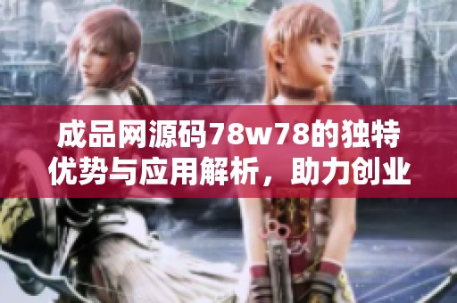 成品网源码78w78的独特优势与应用解析，助力创业者成功