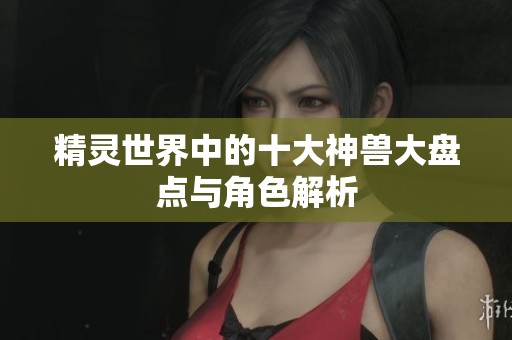 精灵世界中的十大神兽大盘点与角色解析