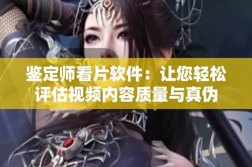 鉴定师看片软件：让您轻松评估视频内容质量与真伪