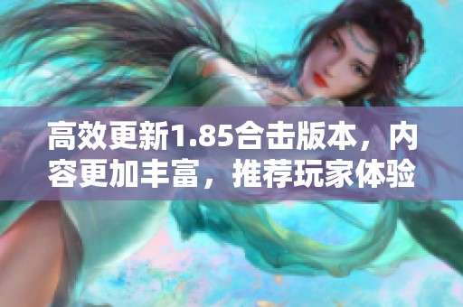 高效更新1.85合击版本，内容更加丰富，推荐玩家体验！
