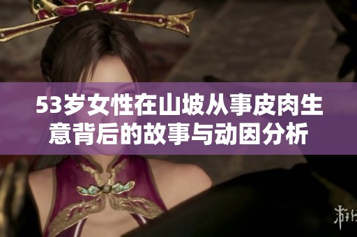 53岁女性在山坡从事皮肉生意背后的故事与动因分析