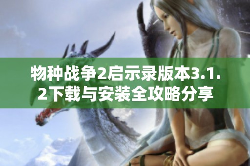 物种战争2启示录版本3.1.2下载与安装全攻略分享