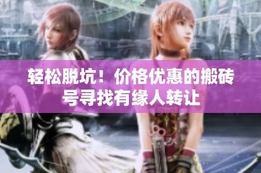 轻松脱坑！价格优惠的搬砖号寻找有缘人转让