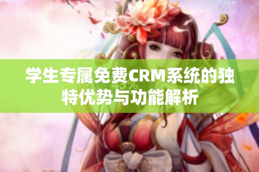 学生专属免费CRM系统的独特优势与功能解析