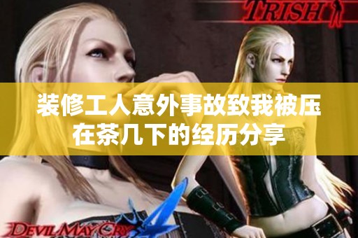 装修工人意外事故致我被压在茶几下的经历分享