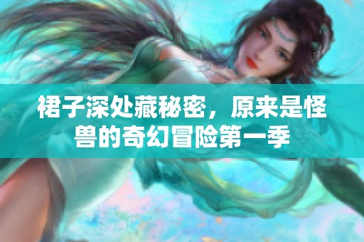 裙子深处藏秘密，原来是怪兽的奇幻冒险第一季