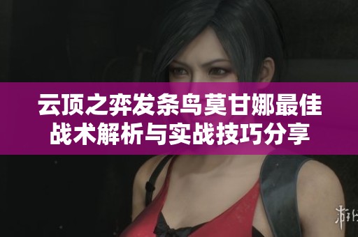 云顶之弈发条鸟莫甘娜最佳战术解析与实战技巧分享