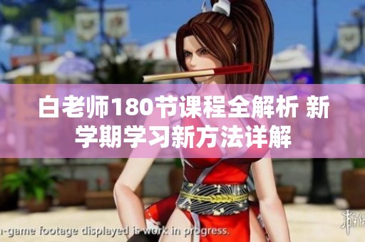 白老师180节课程全解析 新学期学习新方法详解