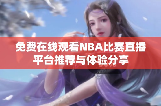 免费在线观看NBA比赛直播平台推荐与体验分享