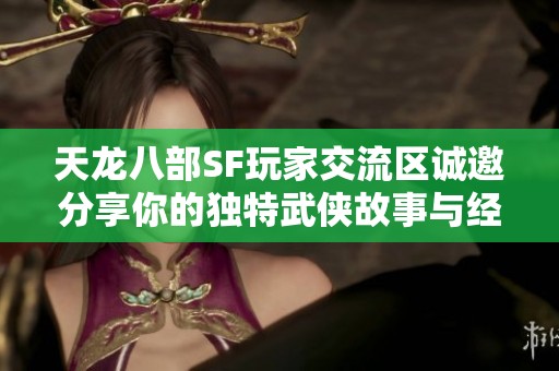 天龙八部SF玩家交流区诚邀分享你的独特武侠故事与经历