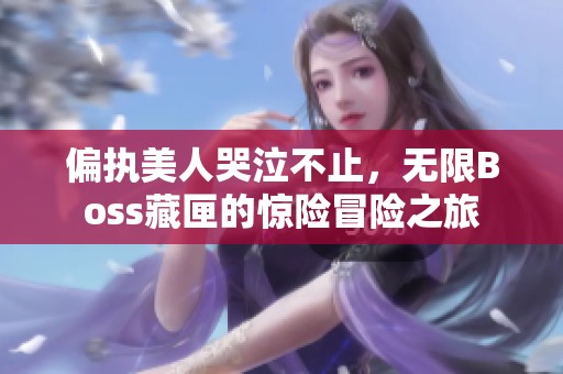偏执美人哭泣不止，无限Boss藏匣的惊险冒险之旅