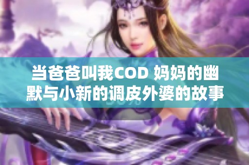 当爸爸叫我COD 妈妈的幽默与小新的调皮外婆的故事