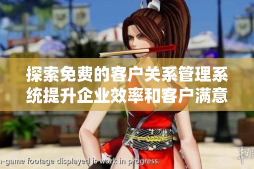 探索免费的客户关系管理系统提升企业效率和客户满意度
