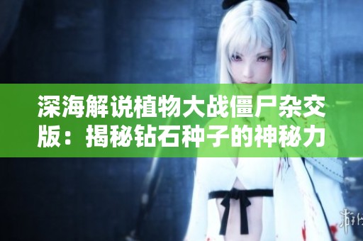 深海解说植物大战僵尸杂交版：揭秘钻石种子的神秘力量