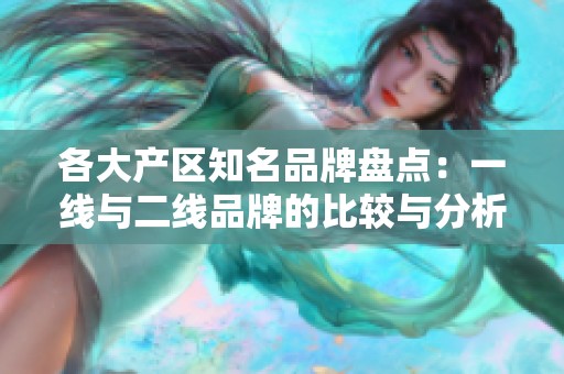 各大产区知名品牌盘点：一线与二线品牌的比较与分析
