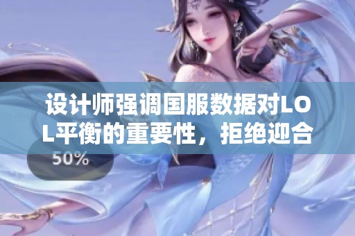 设计师强调国服数据对LOL平衡的重要性，拒绝迎合特定地区