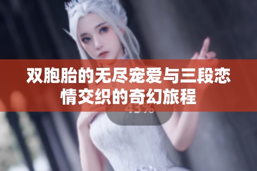 双胞胎的无尽宠爱与三段恋情交织的奇幻旅程