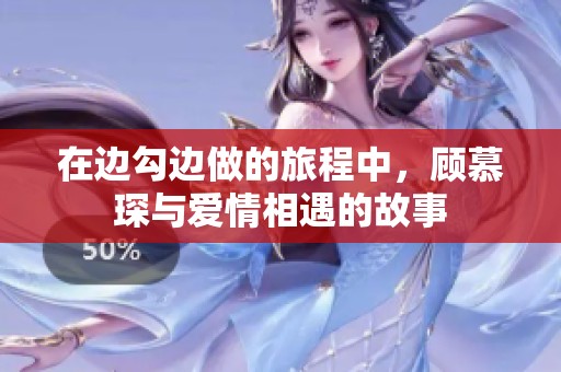 在边勾边做的旅程中，顾慕琛与爱情相遇的故事
