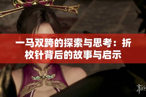 一马双跨的探索与思考：折枚针背后的故事与启示