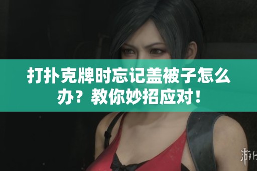 打扑克牌时忘记盖被子怎么办？教你妙招应对！