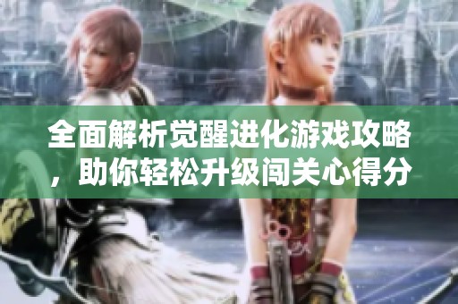 全面解析觉醒进化游戏攻略，助你轻松升级闯关心得分享