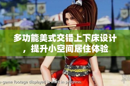 多功能美式交错上下床设计，提升小空间居住体验
