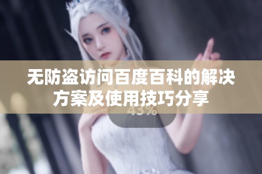 无防盗访问百度百科的解决方案及使用技巧分享