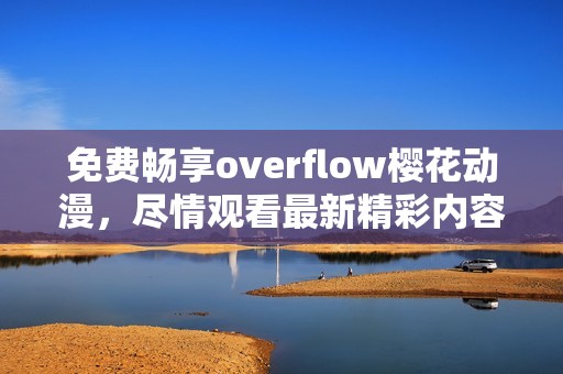 免费畅享overflow樱花动漫，尽情观看最新精彩内容
