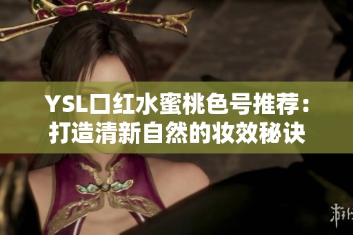 YSL口红水蜜桃色号推荐：打造清新自然的妆效秘诀