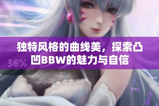 独特风格的曲线美，探索凸凹BBW的魅力与自信