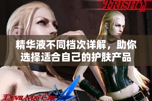 精华液不同档次详解，助你选择适合自己的护肤产品