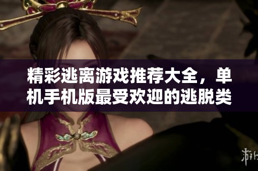 精彩逃离游戏推荐大全，单机手机版最受欢迎的逃脱类游戏分享