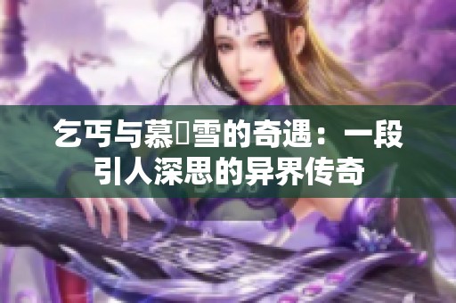 乞丐与慕葇雪的奇遇：一段引人深思的异界传奇