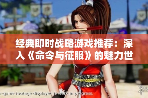 经典即时战略游戏推荐：深入《命令与征服》的魅力世界