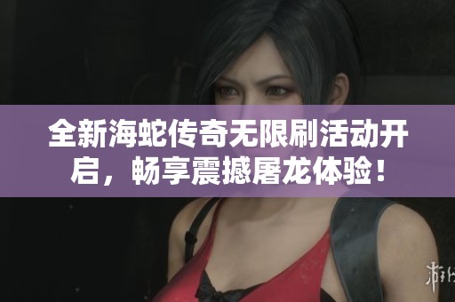 全新海蛇传奇无限刷活动开启，畅享震撼屠龙体验！
