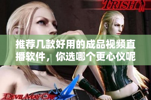 推荐几款好用的成品视频直播软件，你选哪个更心仪呢