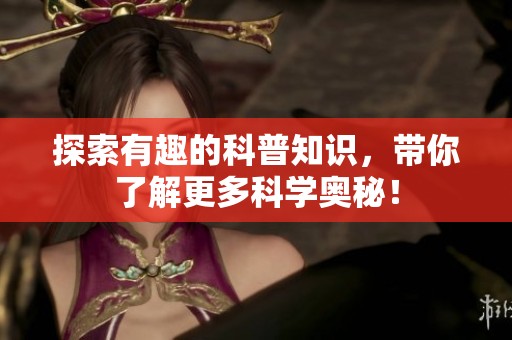 探索有趣的科普知识，带你了解更多科学奥秘！