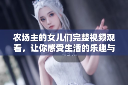 农场主的女儿们完整视频观看，让你感受生活的乐趣与挑战