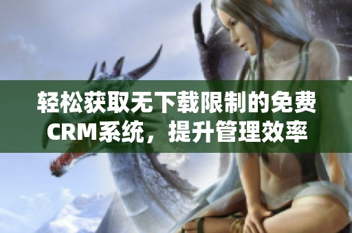 轻松获取无下载限制的免费CRM系统，提升管理效率
