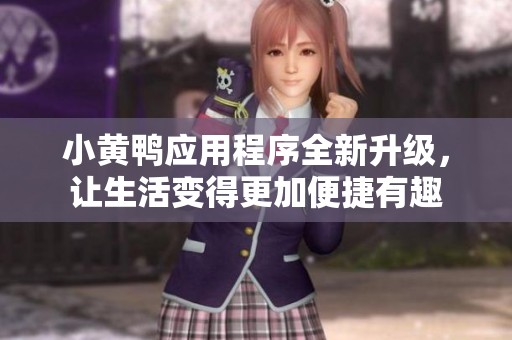 小黄鸭应用程序全新升级，让生活变得更加便捷有趣