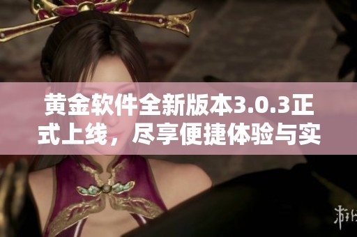 黄金软件全新版本3.0.3正式上线，尽享便捷体验与实用功能
