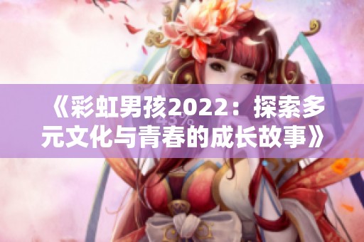《彩虹男孩2022：探索多元文化与青春的成长故事》