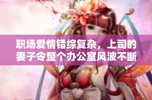 职场爱情错综复杂，上司的妻子令整个办公室风波不断