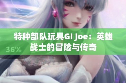 特种部队玩具GI Joe：英雄战士的冒险与传奇